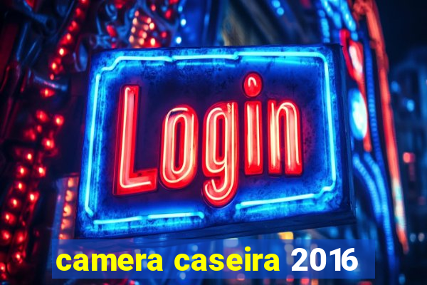 camera caseira 2016